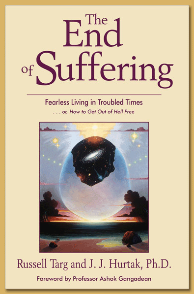 The End of Suffering Fearless Living in Troubled Times or, How to Get Out of Hell Free by Russell Targ and J.J. Hurtak Ph.D. Forward by Ashok Gangadean
